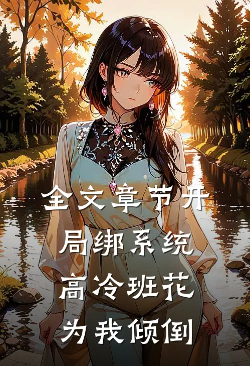 全文章节开局绑系统，高冷班花为我倾倒