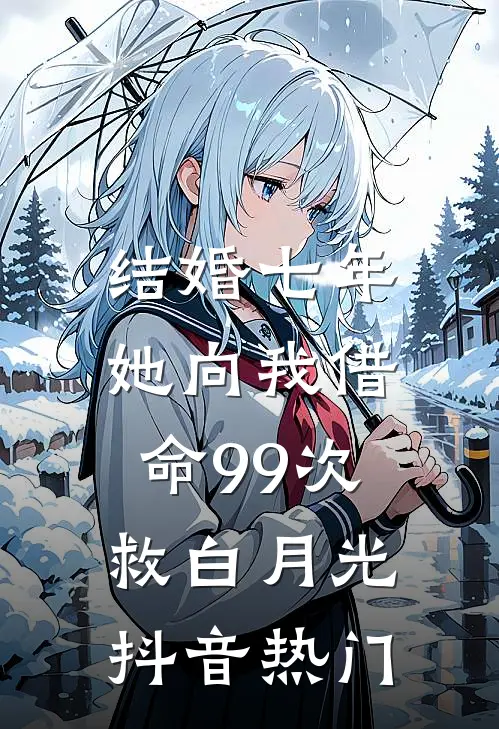 结婚七年，她向我借命99次救白月光抖音热门