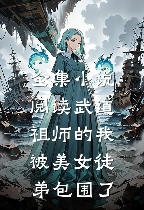 全集小说阅读武道祖师的我，被美女徒弟包围了