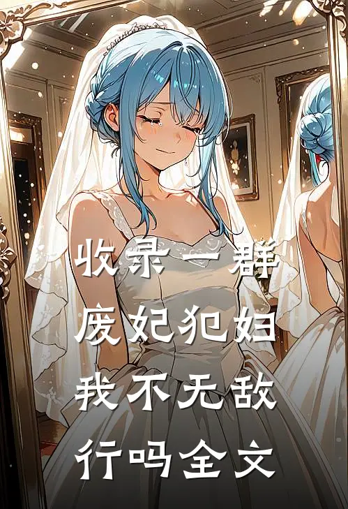 收录一群废妃犯妇，我不无敌行吗全文