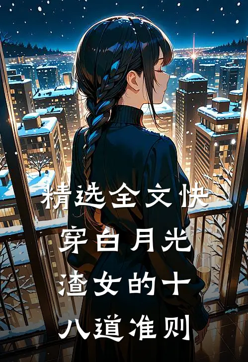 精选全文快穿白月光:渣女的十八道准则