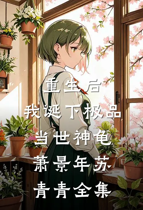 重生后，我诞下极品当世神龟萧景年苏青青 全集
