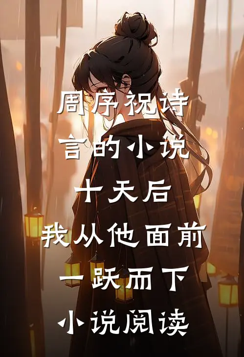 周序祝诗言的小说十天后，我从他面前一跃而下小说阅读