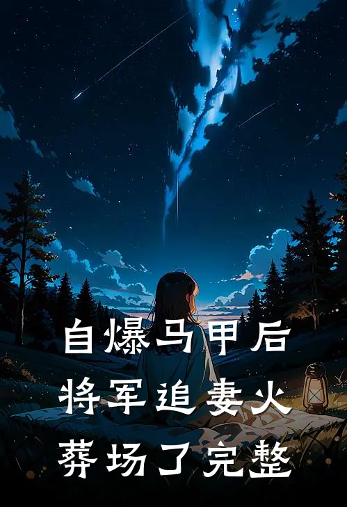 自爆马甲后，将军追妻火葬场了完整