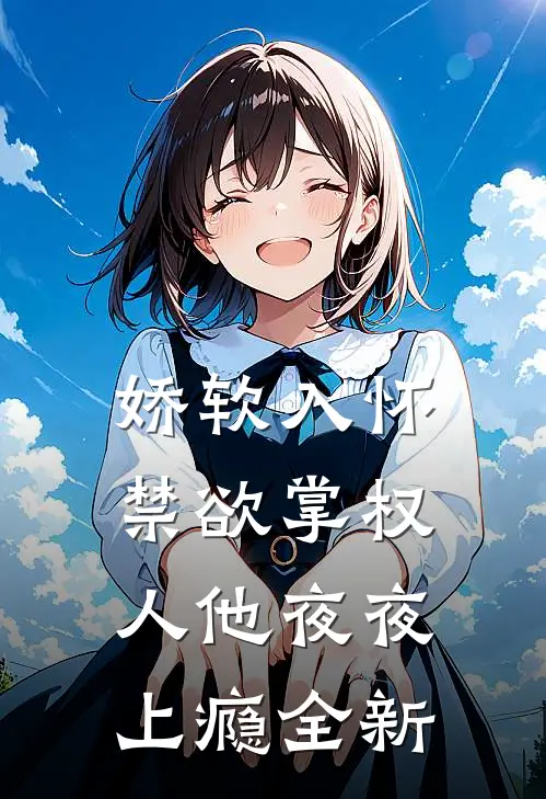 娇软入怀，禁欲掌权人他夜夜上瘾全新