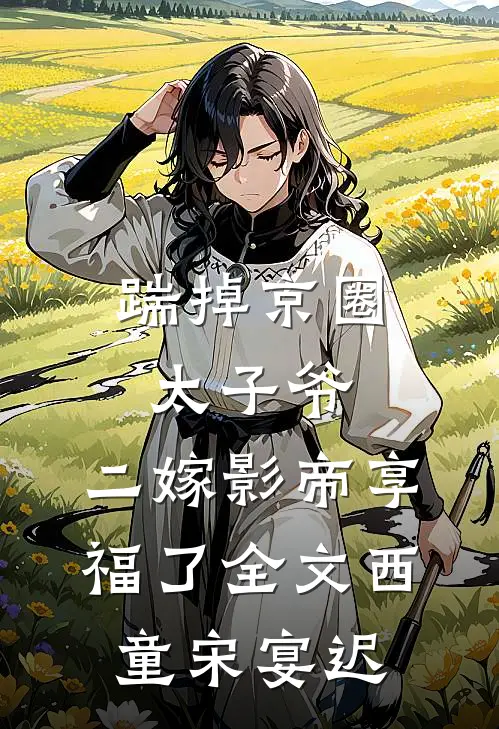 踹掉京圈太子爷，二嫁影帝享福了全文西童宋宴迟