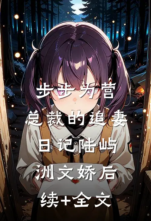 步步为营：总裁的追妻日记陆屿洲文娇后续+全文