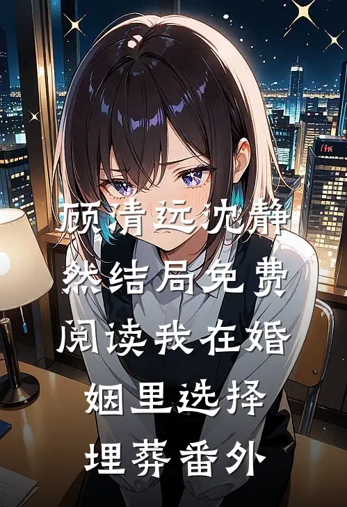 顾清远沈静然结局免费阅读我在婚姻里选择埋葬番外
