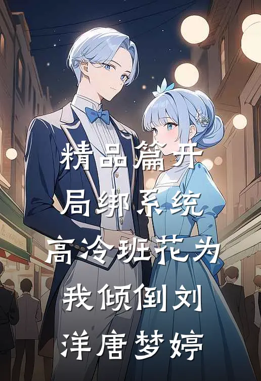 精品篇开局绑系统,高冷班花为我倾倒(刘洋唐梦婷)