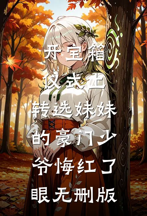 开宝箱仪式上，转选妹妹的豪门少爷悔红了眼无删版