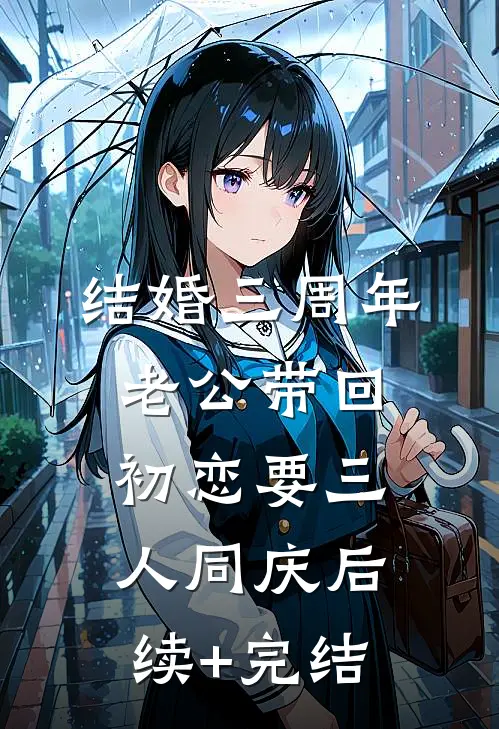 结婚三周年，老公带回初恋要三人同庆后续+完结