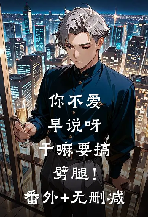 你不爱早说呀，干嘛要搞劈腿！番外+无删减
