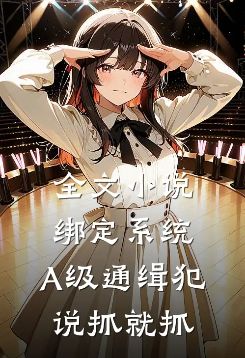 全文小说绑定系统：A级通缉犯说抓就抓