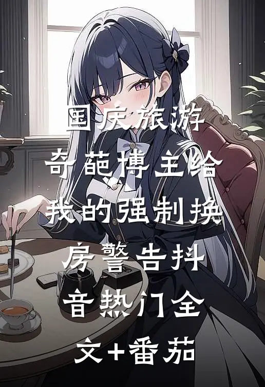 国庆旅游，奇葩博主给我的强制换房警告抖音热门全文+番茄