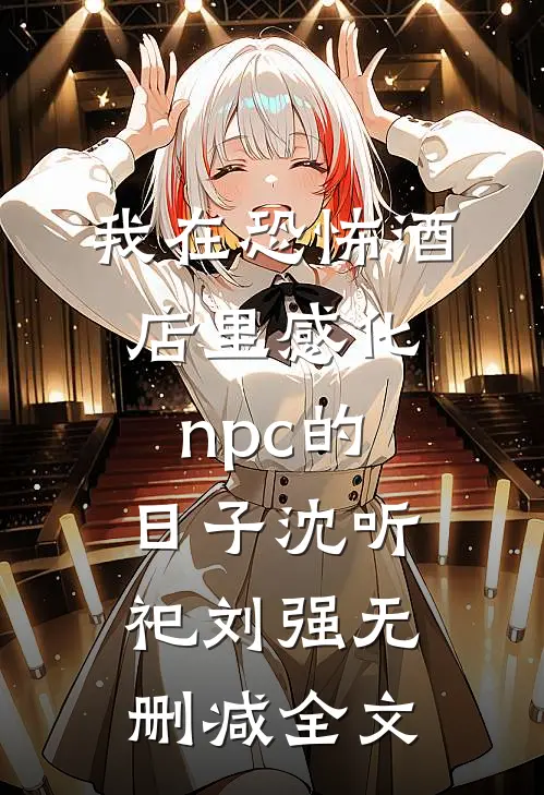 我在恐怖酒店里感化npc的日子沈听祀刘强无删减全文