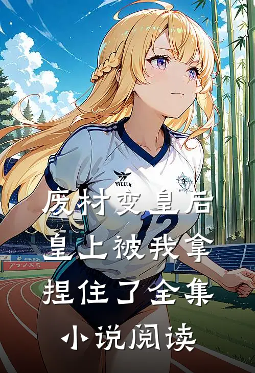 废材变皇后,皇上被我拿捏住了全集阅读