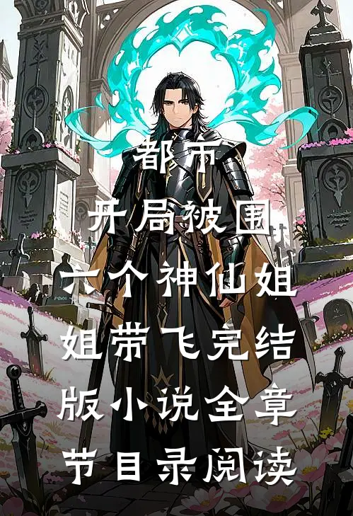都市，开局被围，六个神仙姐姐带飞完结版小说全章节目录阅读