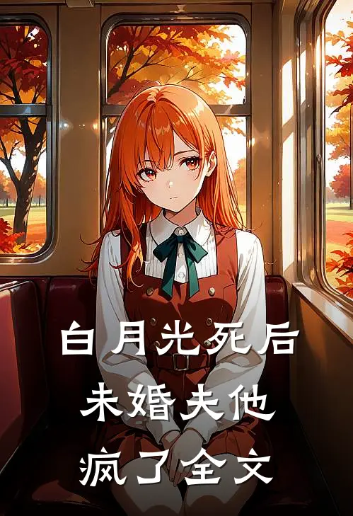 白月光死后,未婚夫他疯了全文阅读