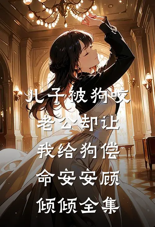 儿子被狗咬，老公却让我给狗偿命安安顾倾倾 全集