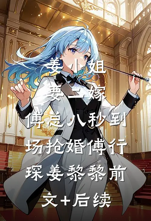 姜小姐要二嫁：傅总八秒到场抢婚傅行琛姜黎黎前文+后续