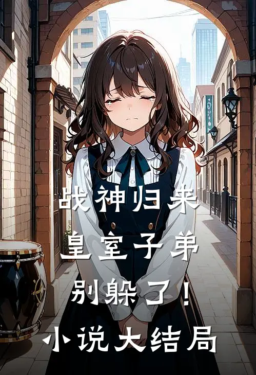 战神归来，皇室子弟别躲了！小说大结局