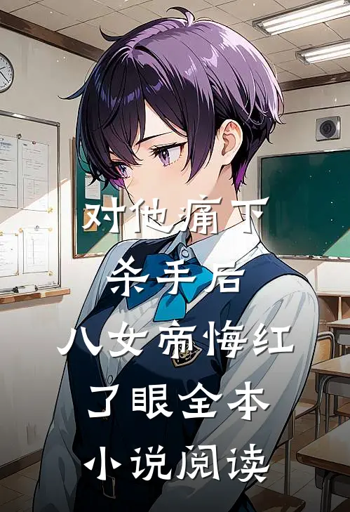 对他痛下杀手后，八女帝悔红了眼全本小说阅读