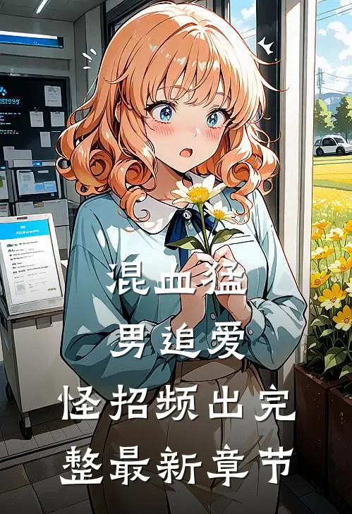 混血猛男追爱，怪招频出完整最新章节