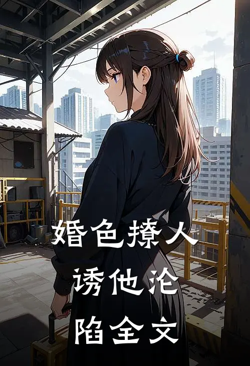 婚色撩人，诱他沦陷全文