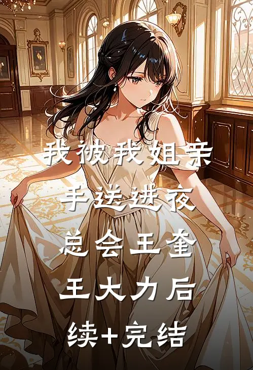 我被我姐亲手送进夜总会王奎王大力后续+完结