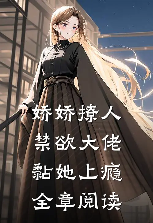 娇娇撩人，禁欲大佬黏她上瘾全章阅读