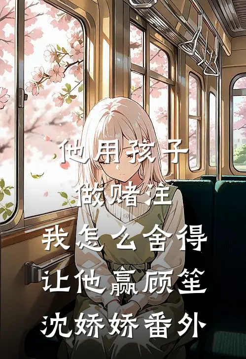 他用孩子做赌注，我怎么舍得让他赢顾笙沈娇娇番外