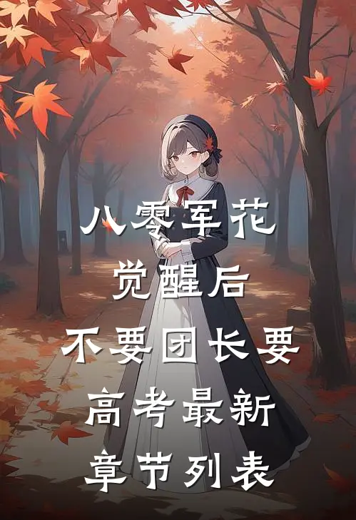 八零军花觉醒后，不要团长要高考最新章节列表