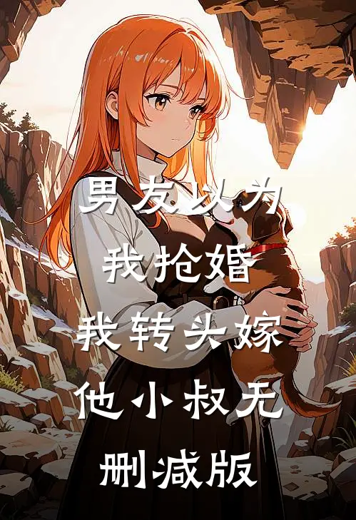 男友以为我抢婚，我转头嫁他小叔无删减版