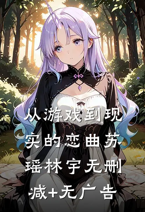 从游戏到现实的恋曲苏瑶林宇无删减+无广告