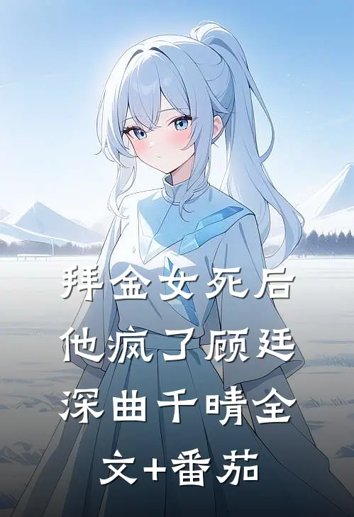拜金女死后他疯了顾廷深曲千晴全文+番茄