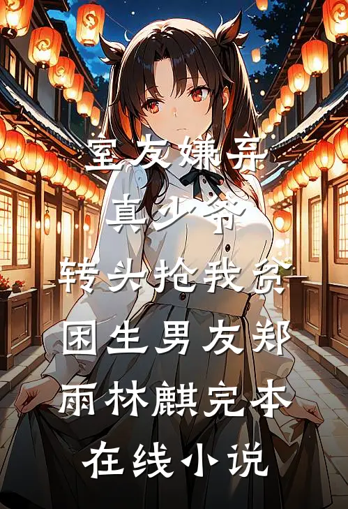 室友嫌弃真少爷，转头抢我贫困生男友郑雨林麒完本在线小说