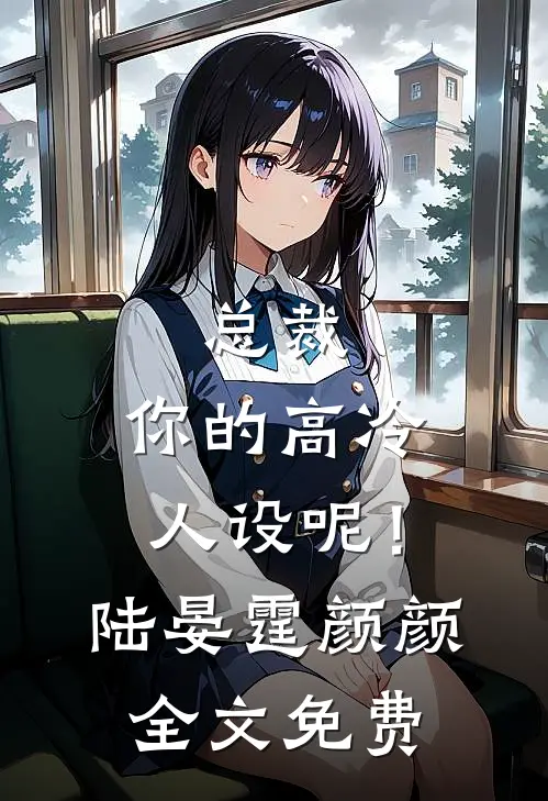 总裁，你的高冷人设呢！陆晏霆颜颜全文免费