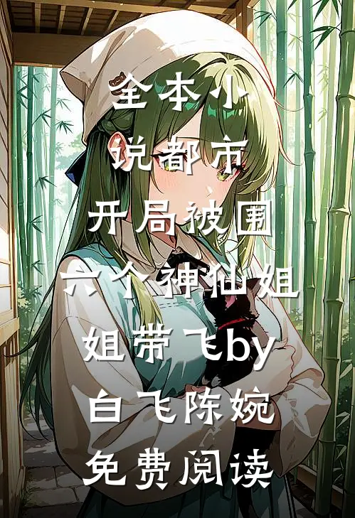 全本小说都市，开局被围，六个神仙姐姐带飞by白飞陈婉免费阅读