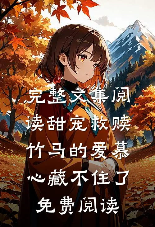完整文集阅读甜宠救赎:竹马的爱慕心藏不住了免费阅读
