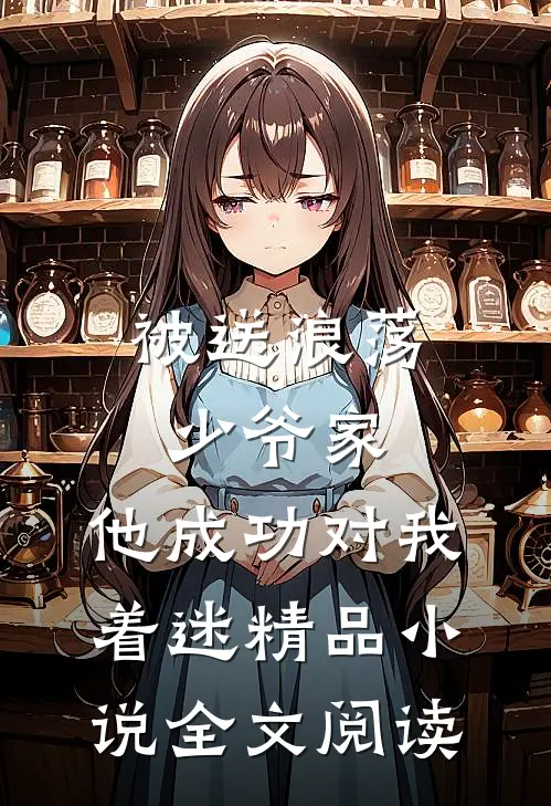 被送浪荡少爷家，他成功对我着迷精品小说全文阅读