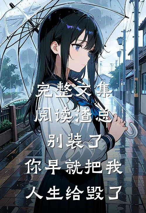 完整文集阅读渣总别装了，你早就把我人生给毁了