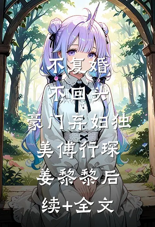 不复婚不回头，豪门弃妇独美傅行琛姜黎黎后续+全文