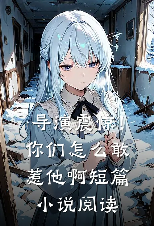 导演震惊！你们怎么敢惹他啊短篇小说阅读