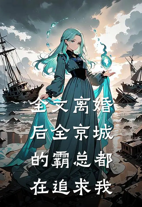 全文离婚后全京城的霸总都在追求我