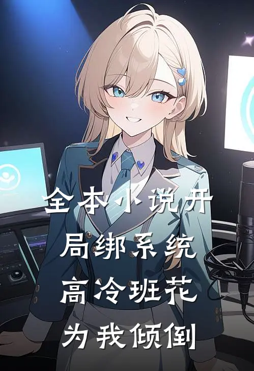 全本小说开局绑系统，高冷班花为我倾倒