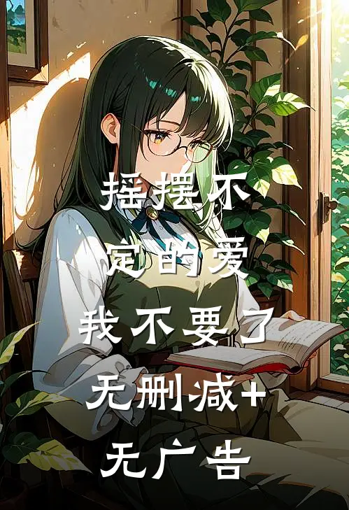 摇摆不定的爱，我不要了无删减+无广告