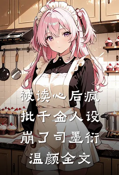 被读心后疯批千金人设崩了司墨衍温颜全文