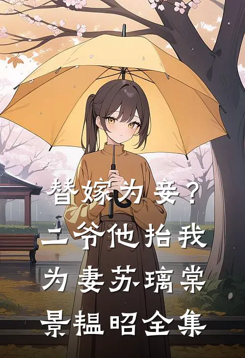 替嫁为妾？二爷他抬我为妻苏璃棠景韫昭全集