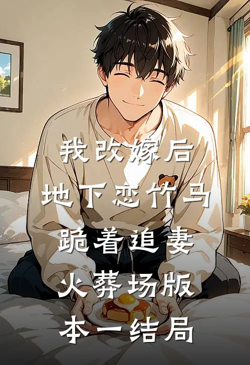 我改嫁后，地下恋竹马跪着追妻火葬场版本一结局