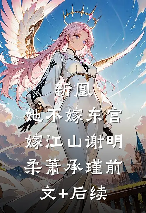 斩凰：她不嫁东宫嫁江山谢明柔萧承瑾前文+后续